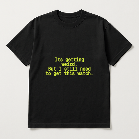 It’s getting weird. But I still need to get this watch. Black Tee