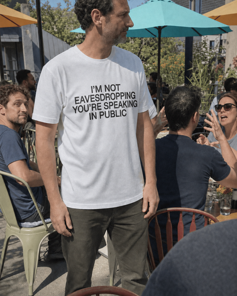I’M NOT EAVESDROPPING YOU’RE SPEAKING IN PUBLIC White Tee