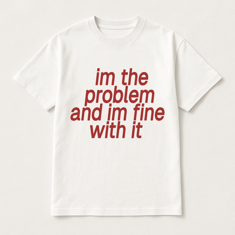I'm The Problem And I'm Fine With It White Tee