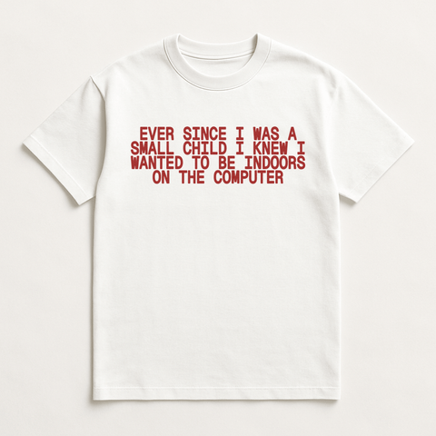 Ever Since I Was A Small Child I Knew I Wanted To Be Indoors On The Computer White Tee