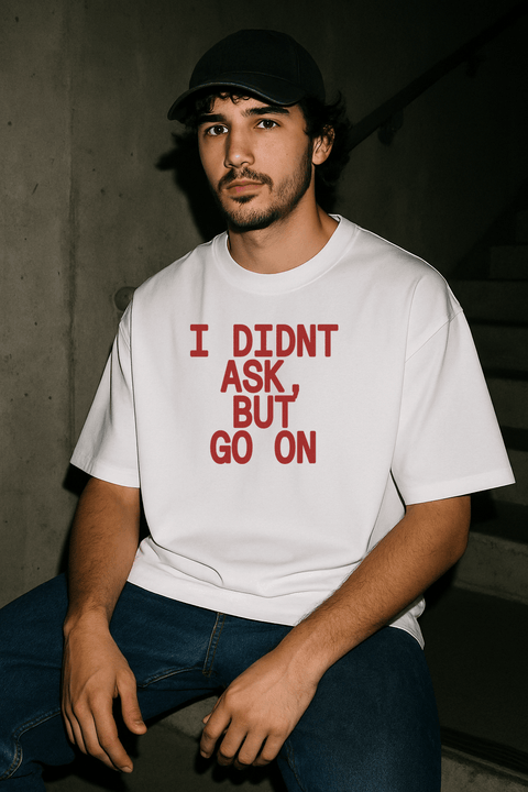 I Didn't Ask But Go On White Tee