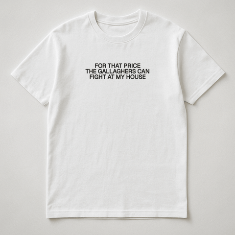 FOR THAT PRICE THE GALLAGHERS CAN FIGHT AT MY HOUSE White Tee