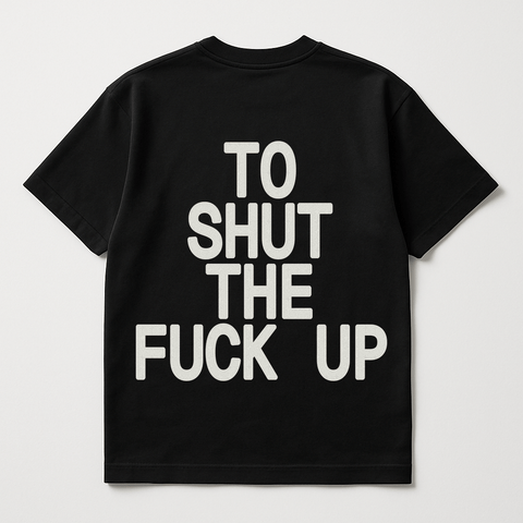 To Shut The Fuck Up Black Tee