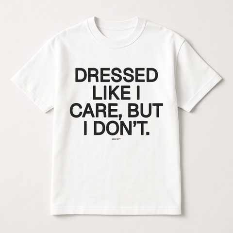 Dressed Like I Care But I Don T White Tee