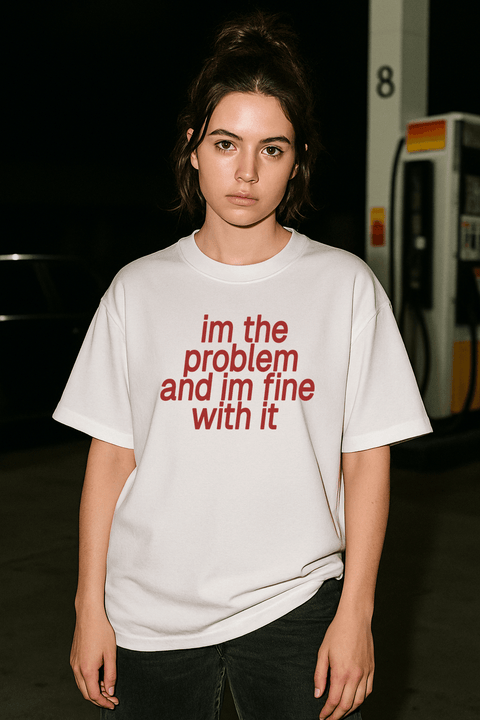 I'm The Problem And I'm Fine With It White Tee