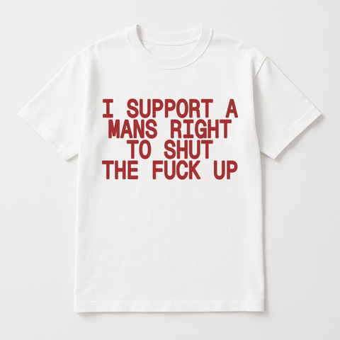 I Support A Man's Right To Shut The Fuck Up White Tee