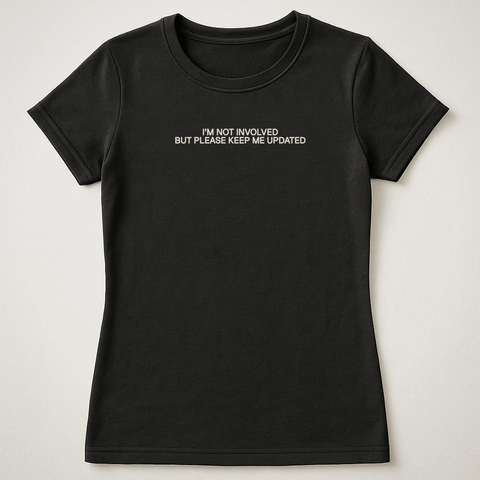 I’M NOT INVOLVED BUT PLEASE KEEP ME UPDATED Black Tee