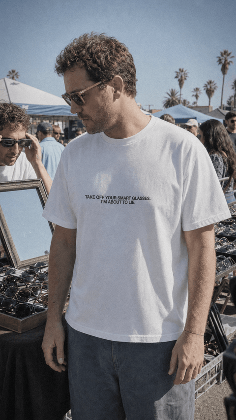 TAKE OFF YOUR SMART GLASSES. I’M ABOUT TO LIE. White Tee