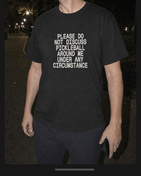 PLEASE DO NOT DISCUSS PICKLEBALL AROUND ME UNDER ANY CIRCUMSTANCE Black Tee