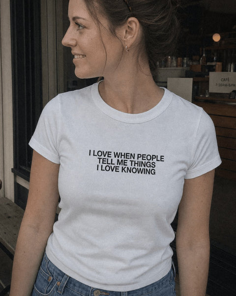I LOVE WHEN PEOPLE TELL ME THINGS I LOVE KNOWING White Tee